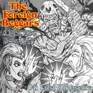 The Foreign Beggars 04 - Lost Kingspire (DCC RPG Actual play)