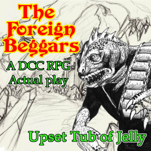 The Foreign Beggars [Finale] - Upset Tub Of Jelly (DCC RPG Actual Play)