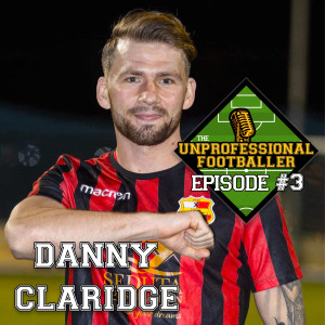 Danny Claridge | The UNprofessional Footballer Podcast #3