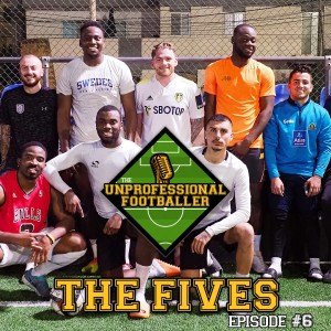 The FIVES | The UNprofessional Footballer Podcast #6