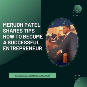 Merudh Patel Shares Tips How to become a successful entrepreneur