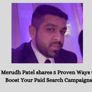 Merudh Patel shares 5 Proven Ways to Boost Your Paid Search Campaigns