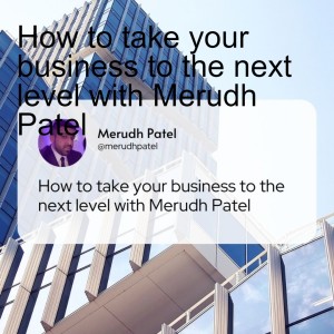 How to take your business to the next level with Merudh Patel