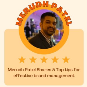 Merudh Patel Shares 5 Top tips for effective brand management