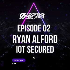 Adopting Zero Trust with Ryan Alford: IoT Secured