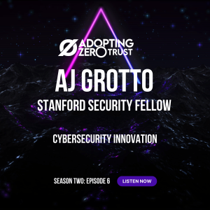 Adopting Zero Trust: Cybersecurity Innovation with Stanford Fellow AJ Grotto