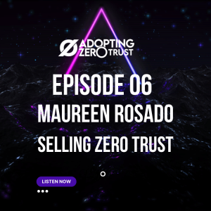 Adopting Zero Trust With Maureen Rosado: Selling Zero Trust