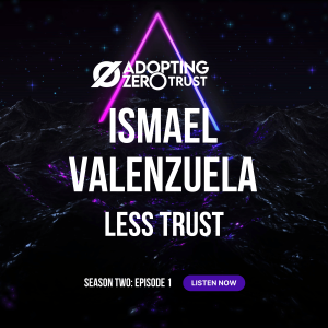 Adopting Zero Trust With Ismael Valenzuela: Less Trust