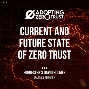 The Current and Future State of Zero Trust With Forrester’s David Holmes