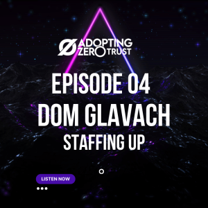 Adopting Zero Trust with Dom Glavach: Staffing Up