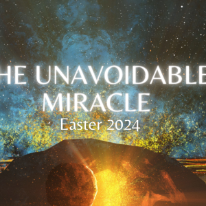 Easter 2024 - The Unavoidable Miracle