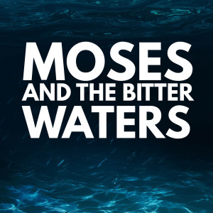 Moses and The Bitter Waters (Exodus 15)