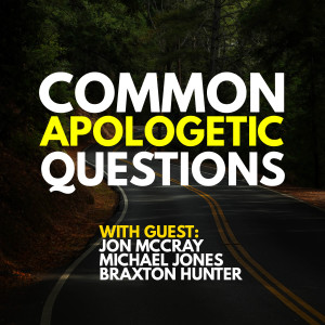 Common Apologetic Questions (w/Jon McCray, Michael Jones, Braxton Hunter)