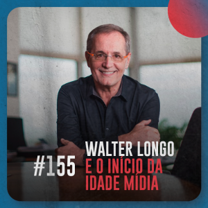 Walter Longo e o início da Idade Mídia — Café com ADM 155