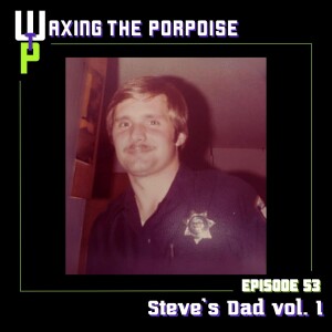 Ep. 53 - Steve’s Dad vol. 1