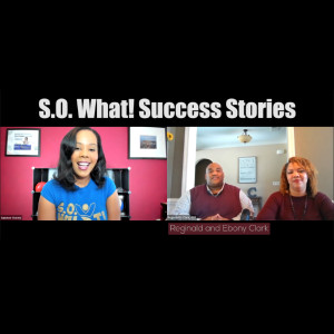 Ep. 3.: Meet Reginald and Ebony Clark, S.O. What! Success Stories