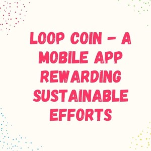 Loop Coin - A Mobile App Rewarding Sustainable Efforts