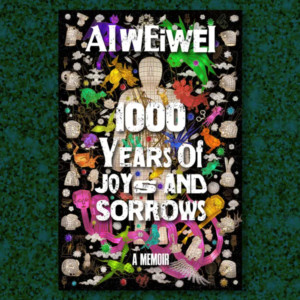 1000 Years of Joys and Sorrows A Memoir by Ai Weiwei