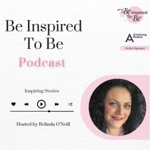 Episode 10:  Belinda O’Neill, Founder & Host of the Be Inspired To Be podcast
