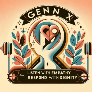 Gen X Are We Adults Yet? Listen with Empathy Respond with Dignity