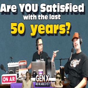 Gen X Are We Adults Yet? Are You Satisfied With The Last 50 Years