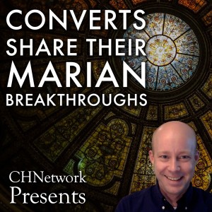 Converts Share Their Marian Breakthroughs - CHNetwork Presents, Episode 5