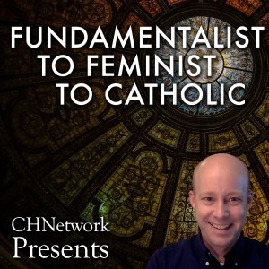 Fundamentalist to Feminist to Catholic - CHNetwork Presents, Episode 6