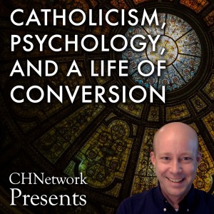 Catholicism, Psychology, and a Life of Conversion - CHNetwork Presents, Episode 11