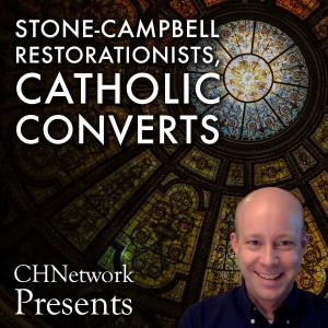 Stone-Campbell Restorationists, Catholic Converts - CHNetwork Presents, Episode 14