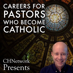 Career Ideas for Protestant Pastors Who Become Catholic - CHNetwork Presents, Episode 16