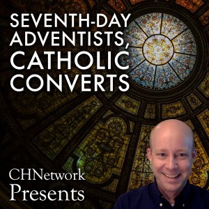 Seventh-day Adventists,  Catholic Converts - CHNetwork Presents, Episode 18