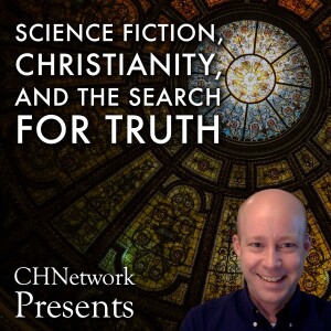 Science Fiction, Christianity, and the Search for Truth - CHNetwork Presents, Episode 20