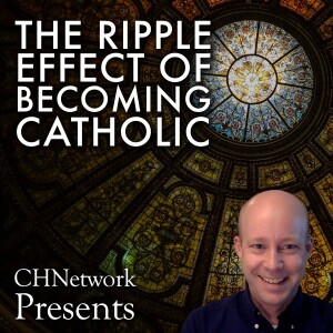 The Ripple Effect of Becoming Catholic – Episode 23