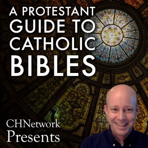A Protestant Guide to Catholic Bibles - CHNetwork Presents, Episode 28