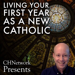 Living Your First Year as a New Catholic - CHNetwork Presents, Episode 29