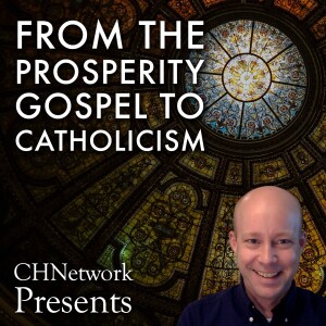 From the Prosperity Gospel to Catholicism - CHNetwork Presents, Episode 30
