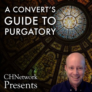 A Convert's Guide to Purgatory - CHNetwork Presents, Episode 32