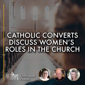 Baptist Converts to Catholicism Discuss Women's Roles in the Church - CHNetwork Presents, Episode 36