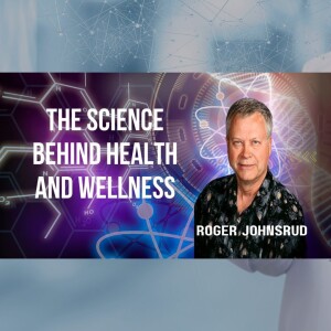 The Science Behind Health and Wellness with Roger Johnsrud