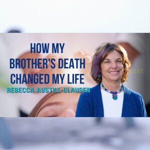 How My Brother’s Death Changed My Life with Rebecca Austill-Clausen