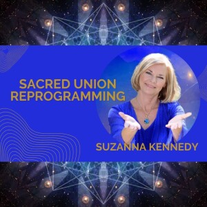 Sacred Union Reprogramming - the Next Dimension of Transformation with Suzanna Kennedy