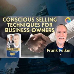 Conscious Selling Techniques for Business Owners with Frank Felker