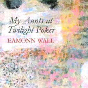 Eamonn Wall : My Aunts at Twilight Poker