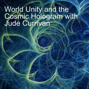 World Unity and the Cosmic Hologram with Jude Currivan