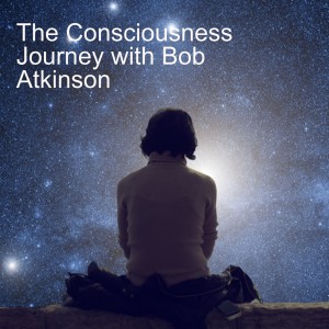 The Consciousness Journey with Bob Atkinson