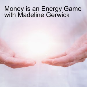 Money is an Energy Game with Madeline Gerwick
