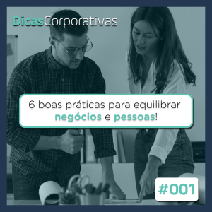 #001 Dicas Corporativas - 6 boas práticas para equilibrar negócios e pessoas!