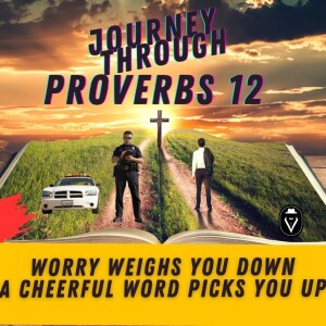 Worry Weighs You Down, A Cheerful Word Picks You Up  |  Journey Through Proverbs 12