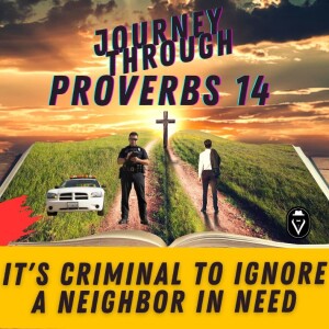 It’s Criminal To Ignore A Neighbor In Need  |  Journey Through Proverbs 14