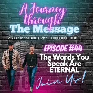 Journey Through The Message 44  |  The Words You Speak Are ETERNAL!